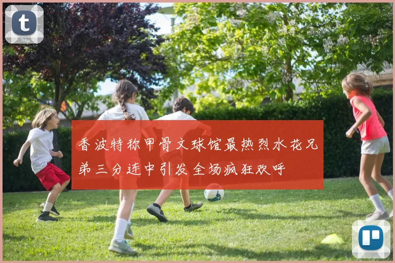 香波特称甲骨文球馆最热烈水花兄弟三分连中引发全场疯狂欢呼