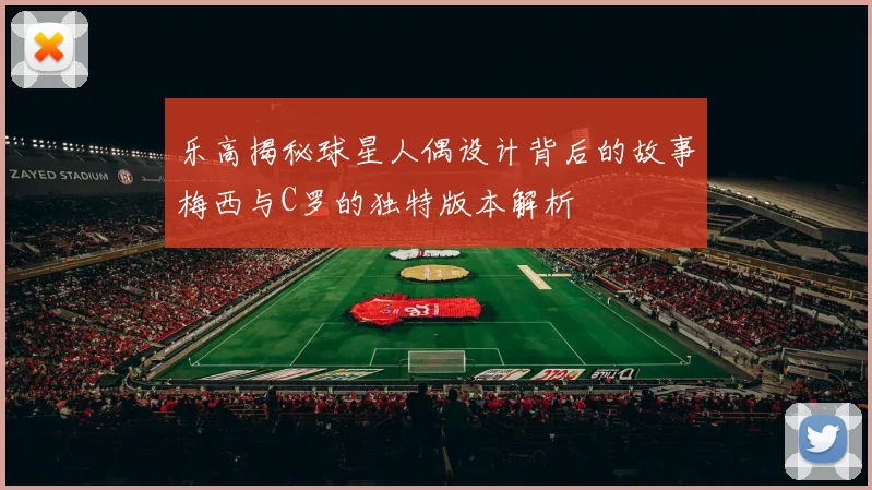 乐高揭秘球星人偶设计背后的故事梅西与C罗的独特版本解析