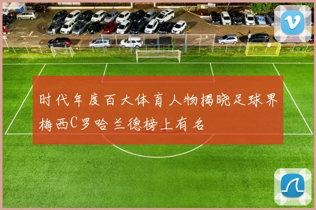 时代年度百大体育人物揭晓足球界梅西C罗哈兰德榜上有名