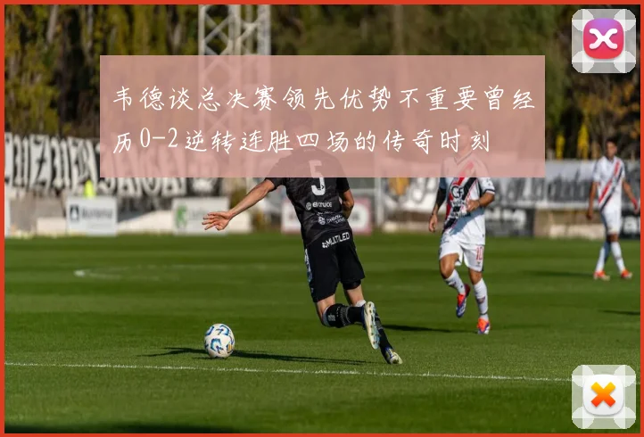 韦德谈总决赛领先优势不重要曾经历0-2逆转连胜四场的传奇时刻