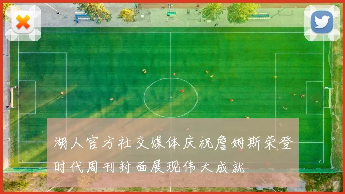 湖人官方社交媒体庆祝詹姆斯荣登时代周刊封面展现伟大成就