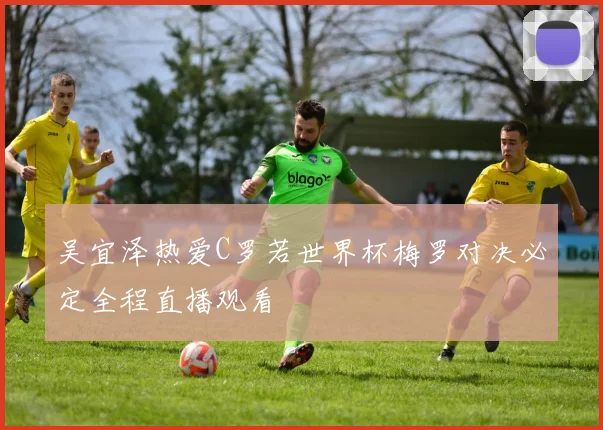 吴宜泽热爱C罗若世界杯梅罗对决必定全程直播观看
