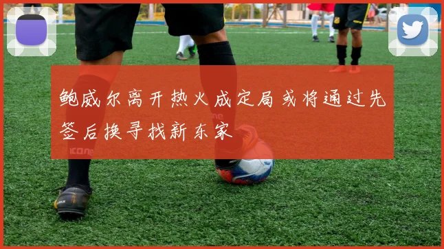 鲍威尔离开热火成定局或将通过先签后换寻找新东家