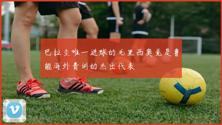 巴拉圭唯一进球的毛里西奥竟是鲁能海外青训的杰出代表